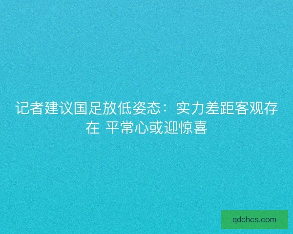 记者建议国足放低姿态：实力差距客观存在 平常心或迎惊喜