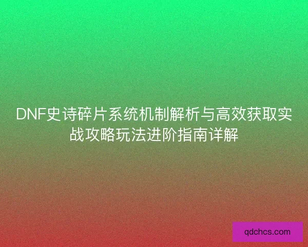 DNF史诗碎片系统机制解析与高效获取实战攻略玩法进阶指南详解