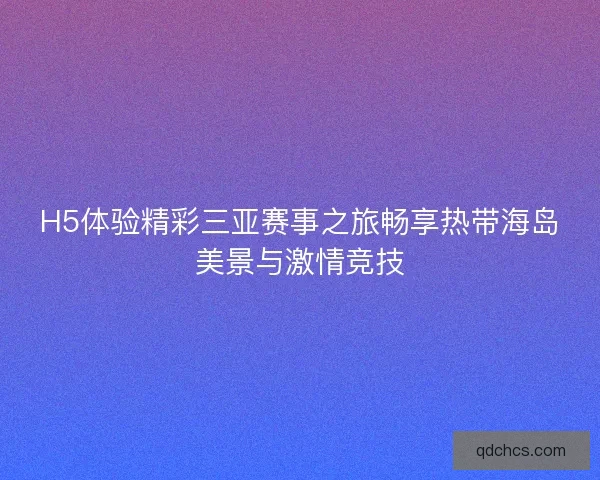 H5体验精彩三亚赛事之旅畅享热带海岛美景与激情竞技