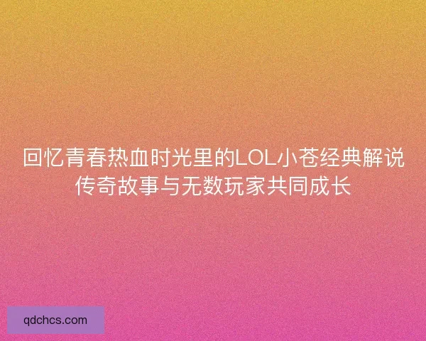 回忆青春热血时光里的LOL小苍经典解说传奇故事与无数玩家共同成长